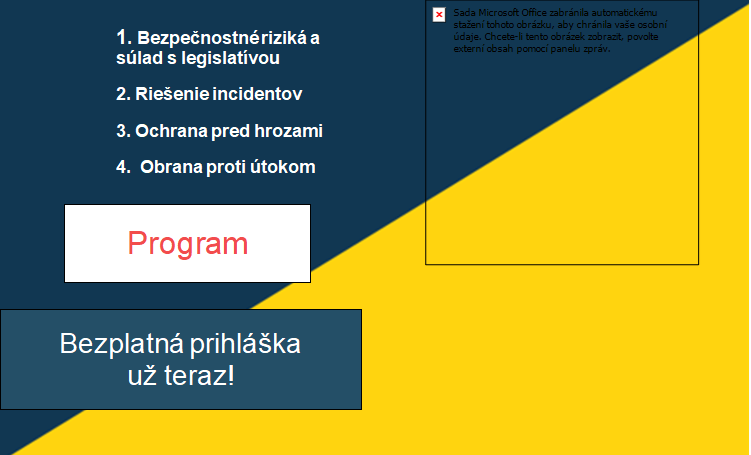 1. Bezpečnostné riziká a súlad s legislatívou 2. Riešenie incidentov 3. Ochrana pred hrozami 4. Obrana proti útokom Program Bezplatná prihláška už teraz!